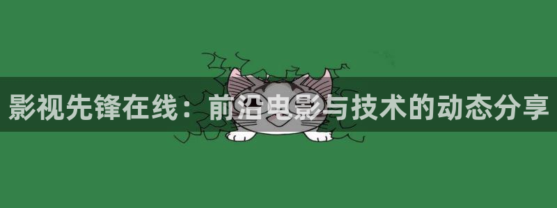 国产精品超碰人人在线：影视先锋在线：前沿电影与技术的动态分享